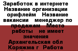 Заработок в интернете › Название организации ­ орифлейм › Название вакансии ­ менеджер по продажам › Место работы ­ не имеет значения - Архангельская обл., Коряжма г. Работа » Вакансии   . Архангельская обл.,Коряжма г.